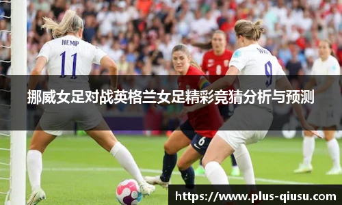 挪威女足对战英格兰女足精彩竞猜分析与预测