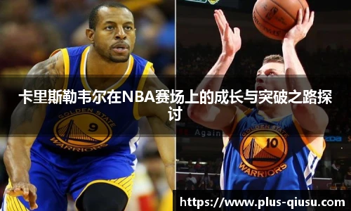 卡里斯勒韦尔在NBA赛场上的成长与突破之路探讨