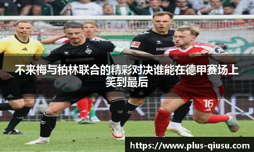 不来梅与柏林联合的精彩对决谁能在德甲赛场上笑到最后